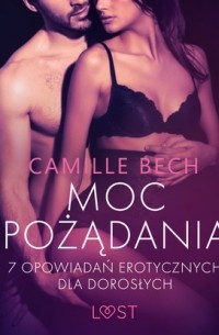Camille Bech - Moc pożądania - 7 opowiadań erotycznych dla dorosłych