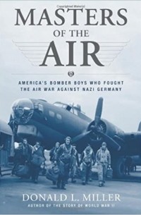 Donald L. Miller - Masters of the Air: America's Bomber Boys Who Fought the Air War Against Nazi Germany