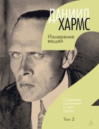 Даниил Хармс - Собрание сочинений в трех томах. Том 2. Измерение вещей