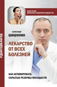 Александр Шишонин - Лекарство от всех болезней. Как активировать скрытые резервы молодости