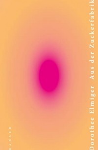 Дороти Эльмигер - Aus der Zuckerfabrik