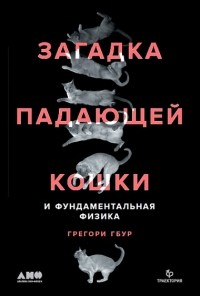 Грегори Гбур - Загадка падающей кошки и фундаментальная физика