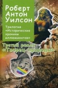 Роберт Антон Уилсон - Исторические хроники иллюминатов. Книга 3: Творец природы