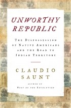 Клаудио Саунт - Unworthy Republic: The Dispossession of Native Americans and the Road to Indian Territory