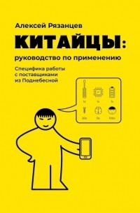 Алексей Рязанцев - Китайцы: руководство по применению. Специфика работы с поставщиками из Поднебесной