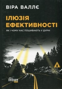 Віра Валлє - Ілюзія ефективності. Як і чому нас пошивають у дурні