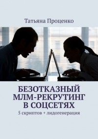 Татьяна Проценко - Безотказный МЛМ-рекрутинг в соцсетях. 5 скриптов + лидогенерация