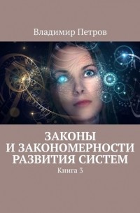 Владимир Петров - Законы и закономерности развития систем. Книга 3