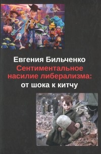 Евгения Бильченко - Сентиментальное насилие либерализма. От шока к китчу