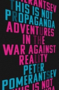 Питер Померанцев - This Is Not Propaganda: Adventures in the War Against Reality