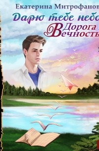 Екатерина Митрофанова - Дарю тебе небо — Дорога в Вечность