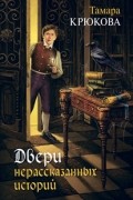 Тамара Крюкова - Двери нерассказанных историй