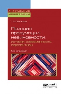 Татьяна Юрьевна Вилкова - Принцип презумпции невиновности: история, современность, перспективы. Монография