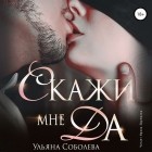 Ульяна Соболева - Скажи мне «да» (сборник)