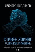 Леонард Млодинов - Стивен Хокинг. О дружбе и физике