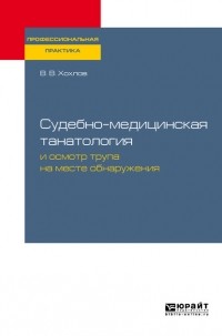 Владимир Васильевич Хохлов - Судебно-медицинская танатология и осмотр трупа на месте обнаружения. Практическое пособие