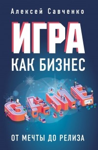 Алексей Савченко - Игра как бизнес. От мечты до релиза