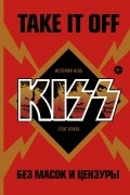 Грег Прато - Take It Off: история Kiss без масок и цензуры