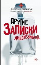 Александр Иванов - Другие записки анестезиолога