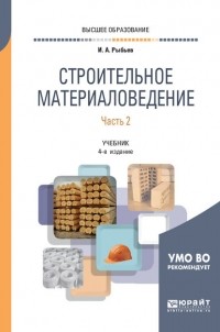 Игорь Рыбьев - Строительное материаловедение в 2 ч. Часть 2 4-е изд. , пер. и доп. Учебник для вузов