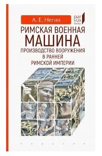 Андрей Негин - Римская военная машина. Производство вооружения в ранней Римской империи