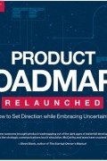 Product Roadmaps Relaunched: How to Set Direction while Embracing Uncertainty