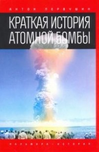 Антон Первушин - Краткая история атомной бомбы