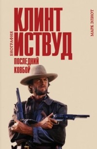 Марк Элиот - Клинт Иствуд. Последний ковбой. Биография