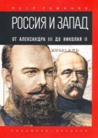 Петр Романов - Россия и Запад. От Александра III до Николая II