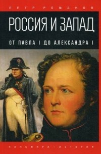 Петр Романов - Россия и Запад. От Павла I до Александра I