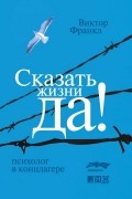 Виктор Франкл - Сказать жизни "Да!": психолог в концлагере (сборник)