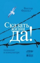 Виктор Франкл - Сказать жизни "Да!": психолог в концлагере (сборник)