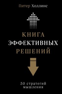 Питер Холлинс - Книга эффективных решений: 30 стратегий мышления