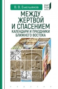 Владимир Емельянов - Между жертвой и спасением: календари и праздники Ближнего Востока