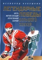 Всеволод Кукушкин - Легендарные победы большого хоккея