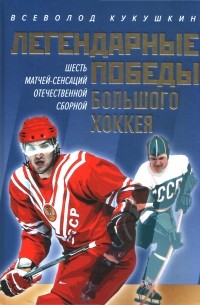 Всеволод Кукушкин - Легендарные победы большого хоккея