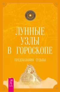 Селеста Тиль - Лунные узлы в гороскопе. Предсказания судьбы