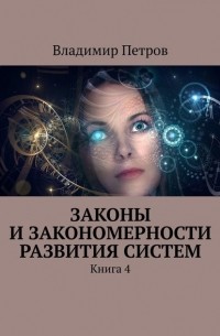 Владимир Петров - Законы и закономерности развития систем. Книга 4