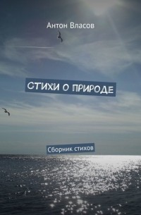 Антон Власов - Стихи о природе. Сборник стихов