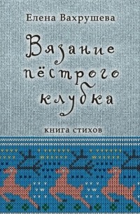 Елена Вахрушева - Вязание пестрого клубка. Книга стихов