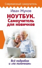 Иван Жуков - Ноутбук. Самоучитель для новичков. Все подробно и «по полочкам»