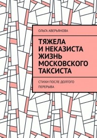 Ольга Аверьянова - Тяжела и неказиста жизнь московского таксиста. Стихи после долгого перерыва