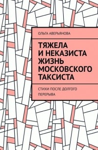 Ольга Аверьянова - Тяжела и неказиста жизнь московского таксиста. Стихи после долгого перерыва