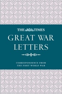 Джеймс Оуэн - The Times Great War Letters: Correspondence During the First World War