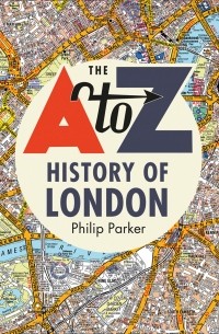 Филип Паркер - The A-Z History of London