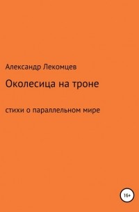 Александр Николаевич Лекомцев - Околесица на троне. Стихи о параллельном мире