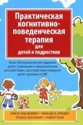 Практическая когнитивно-поведенческая терапия для детей и подростков