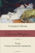 Сомерсет Моэм - Театр. Рождественские каникулы (сборник)