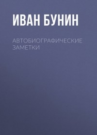 Иван Бунин - Автобиографические заметки