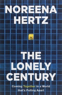 Noreena Hertz - The Lonely Century. Coming Together in a World that's Pulling Apart
